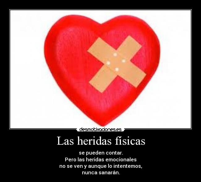 Las heridas físicas - se pueden contar.
Pero las heridas emocionales
no se ven y aunque lo intentemos,
nunca sanarán.