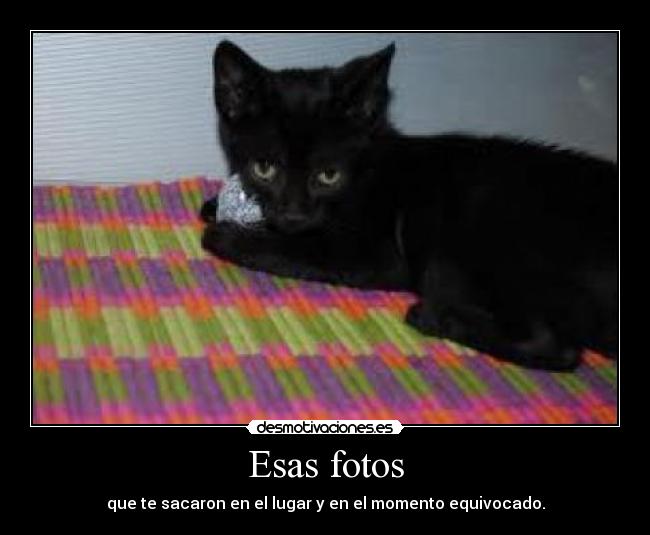 Esas fotos - que te sacaron en el lugar y en el momento equivocado.