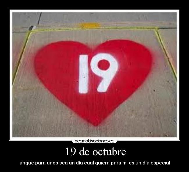 19 de octubre - anque para unos sea un día cual quiera para mi es un día especial