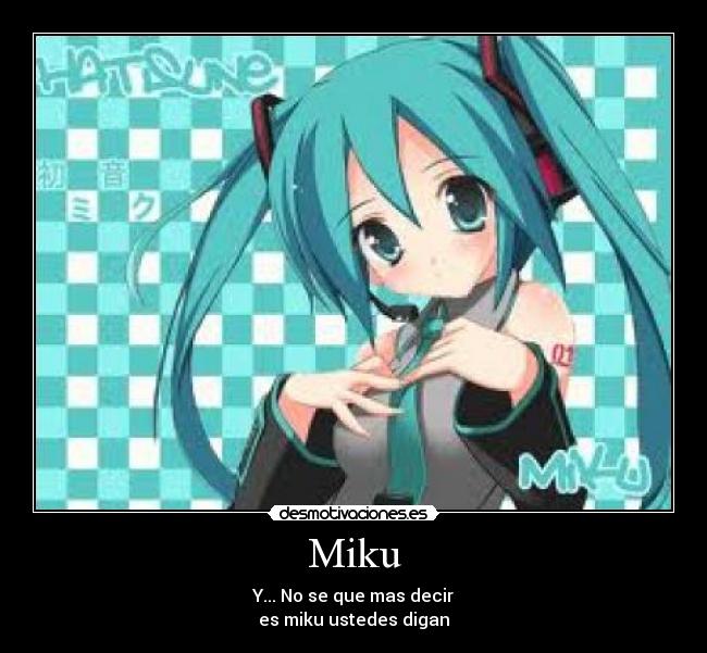 Miku - Y... No se que mas decir
es miku ustedes digan
