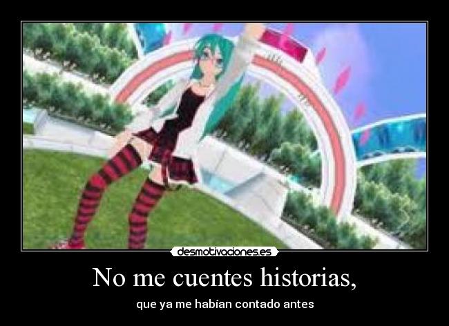 No me cuentes historias, -