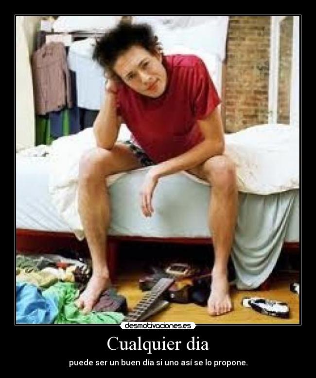Cualquier dia - puede ser un buen día si uno así se lo propone.