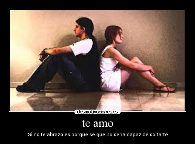 te amo - Si no te abrazo es porque sé que no sería capaz de soltarte