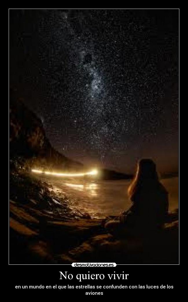 No quiero vivir - en un mundo en el que las estrellas se confunden con las luces de los aviones