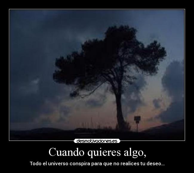 Cuando quieres algo, - Todo el universo conspira para que no realices tu deseo...