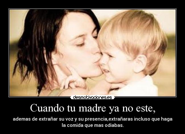 Cuando tu madre ya no este, -
