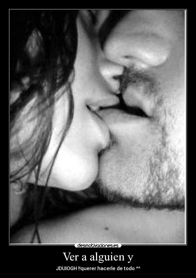 Ver a alguien y - JDUIOGH !!querer hacerle de todo ^^