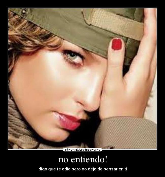 no entiendo! - digo que te odio pero no dejo de pensar en ti