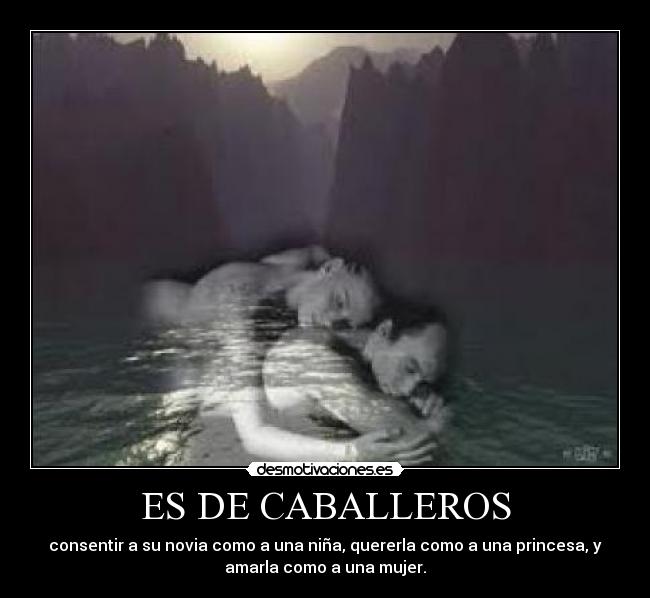 ES DE CABALLEROS - consentir a su novia como a una niña, quererla como a una princesa, y
amarla como a una mujer.