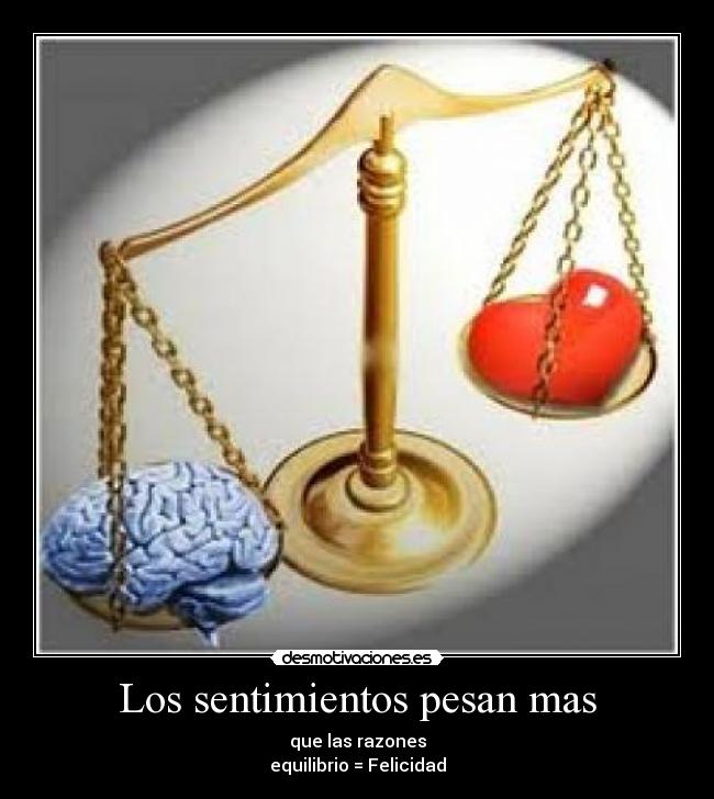 Los sentimientos pesan mas - que las razones
equilibrio = Felicidad