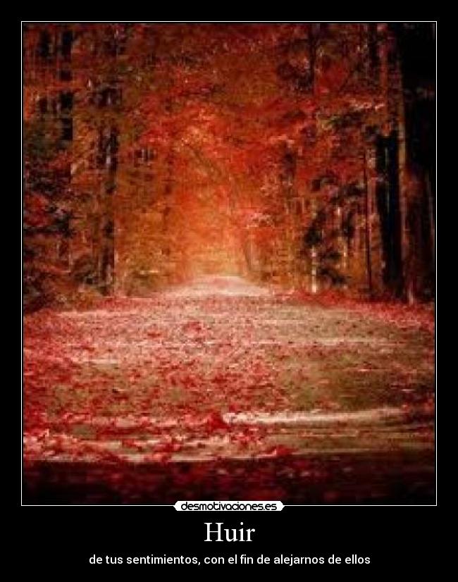 Huir - de tus sentimientos, con el fin de alejarnos de ellos