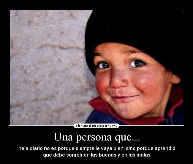 Una persona que... - ríe a diario no es porque siempre le vaya bien, sino porque aprendió
que debe sonreír en las buenas y en las malas