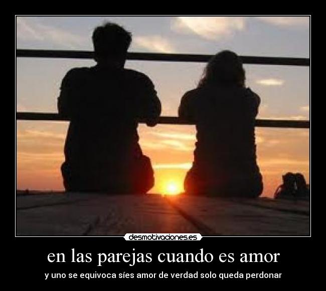 en las parejas cuando es amor - y uno se equivoca síes amor de verdad solo queda perdonar