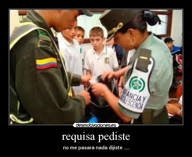 requisa pediste - no me pasara nada dijiste .....