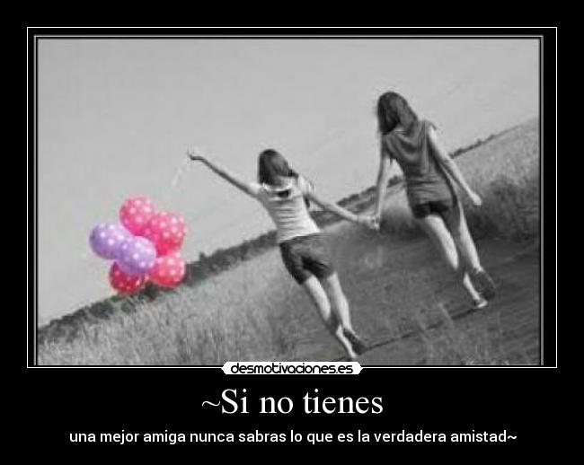 ~Si no tienes - una mejor amiga nunca sabras lo que es la verdadera amistad~