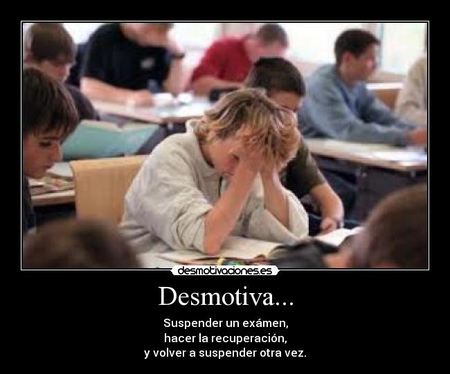 Desmotiva... - Suspender un exámen,
hacer la recuperación,
y volver a suspender otra vez.