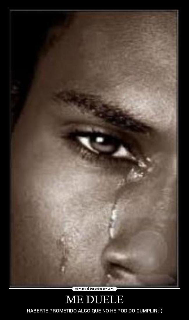 ME DUELE - HABERTE PROMETIDO ALGO QUE NO HE PODIDO CUMPLIR :(