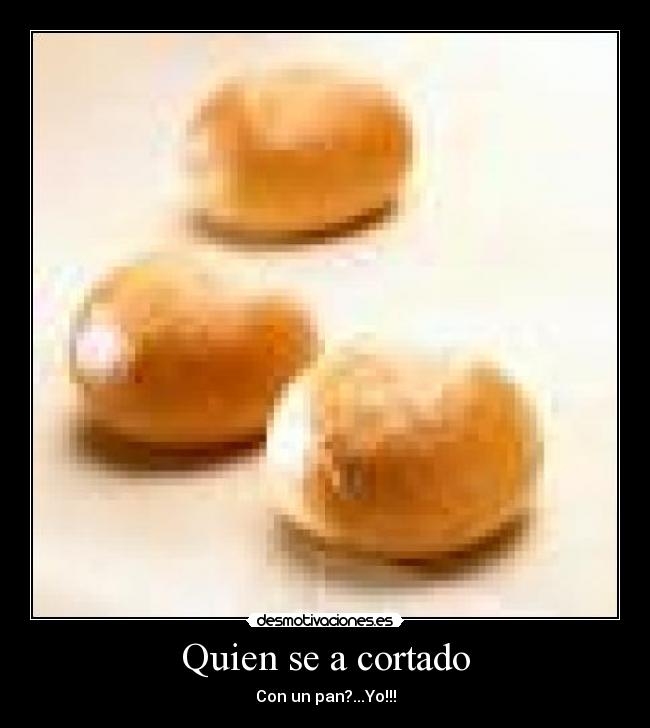 Quien se a cortado - Con un pan?...Yo!!!