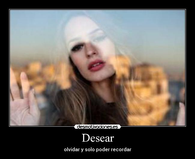 Desear - olvidar y solo poder recordar