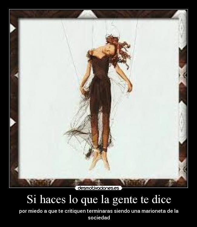 Si haces lo que la gente te dice - por miedo a que te critiquen terminaras siendo una marioneta de la sociedad