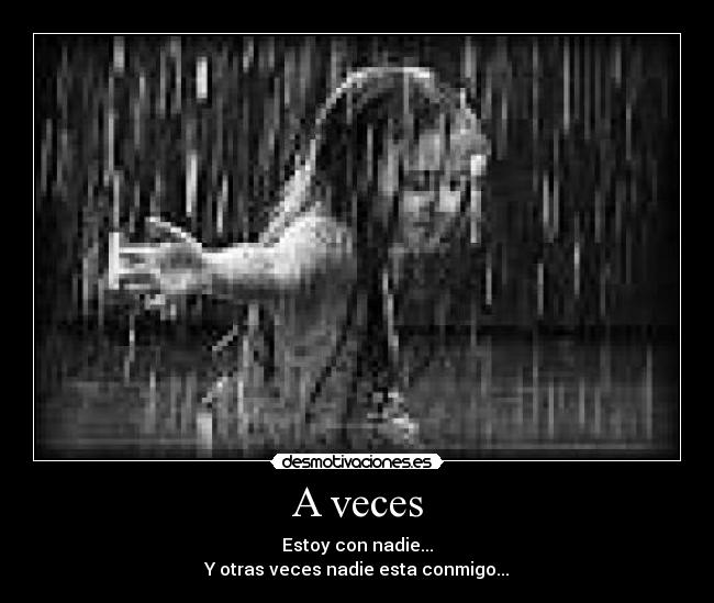 A veces - Estoy con nadie...
Y otras veces nadie esta conmigo...