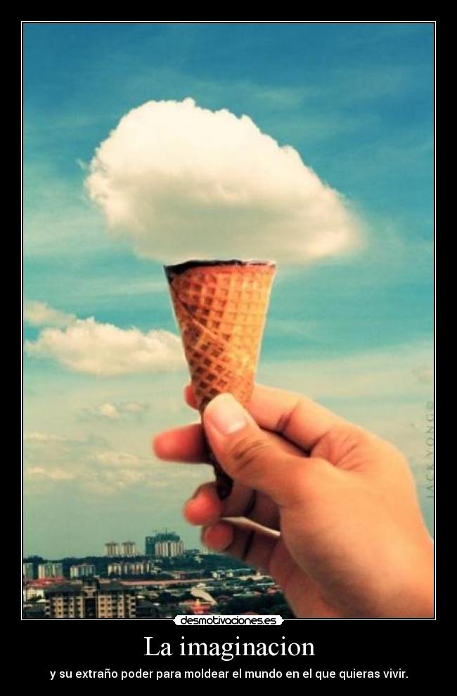 La imaginacion - y su extraño poder para moldear el mundo en el que quieras vivir.