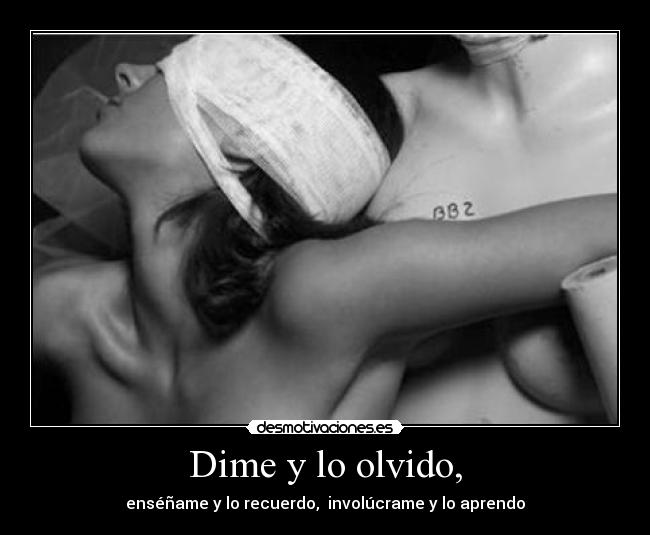 Dime y lo olvido, -