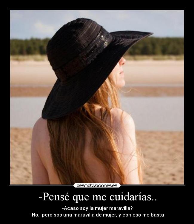 -Pensé que me cuidarías.. - -Acaso soy la mujer maravilla?
-No.. pero sos una maravilla de mujer, y con eso me basta♥