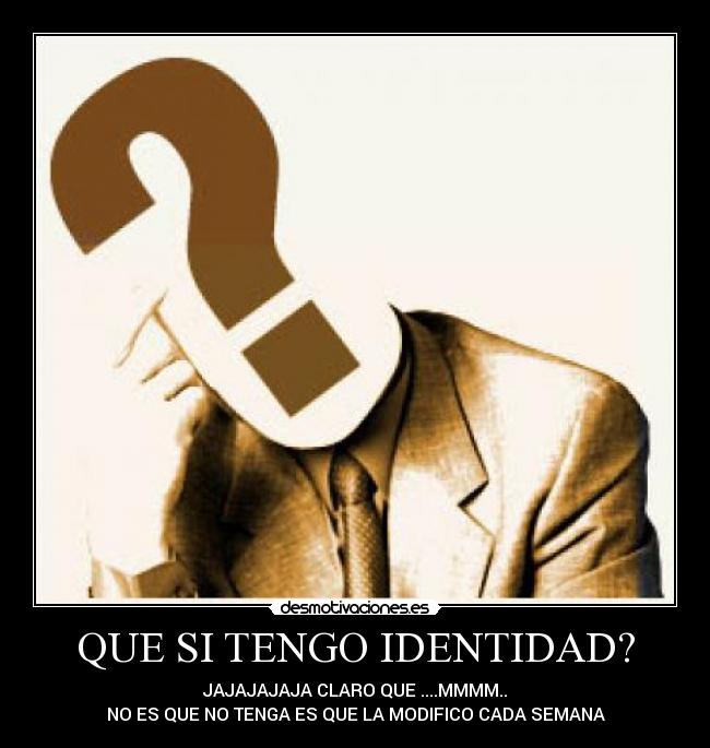 QUE SI TENGO IDENTIDAD? - JAJAJAJAJA CLARO QUE ....MMMM..
NO ES QUE NO TENGA ES QUE LA MODIFICO CADA SEMANA