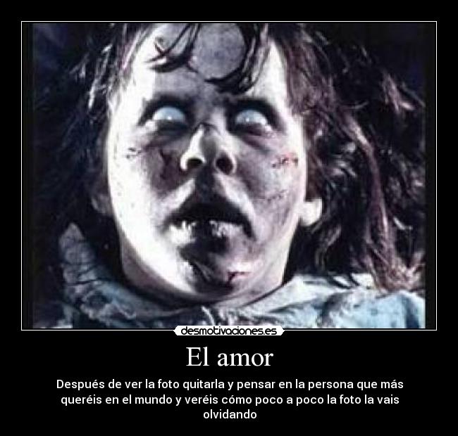 El amor - Después de ver la foto quitarla y pensar en la persona que más
queréis en el mundo y veréis cómo poco a poco la foto la vais
olvidando