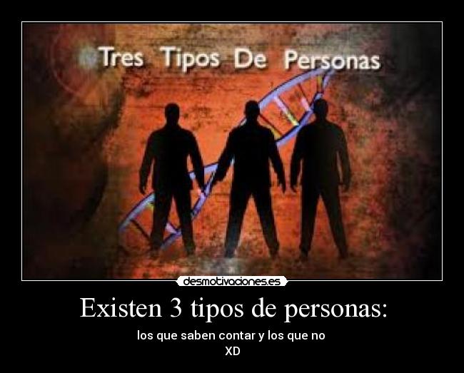 Existen 3 tipos de personas: - los que saben contar y los que no 
XD