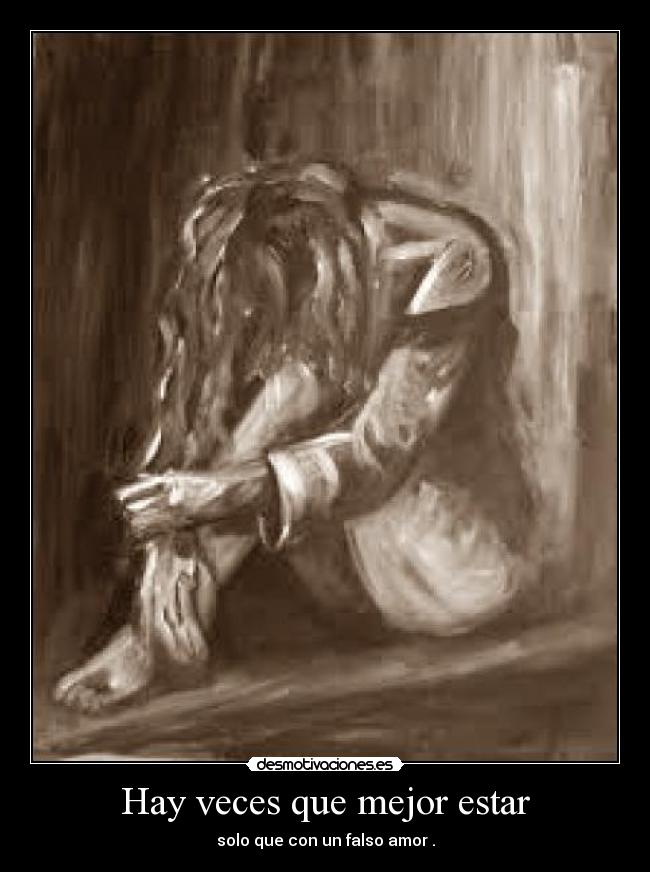 Hay veces que mejor estar - solo que con un falso amor .