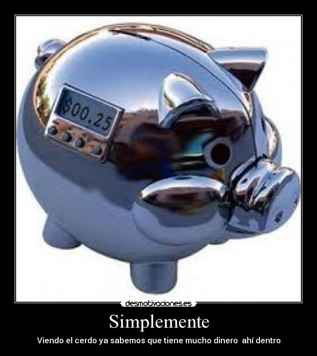 Simplemente - Viendo el cerdo ya sabemos que tiene mucho dinero ahí dentro