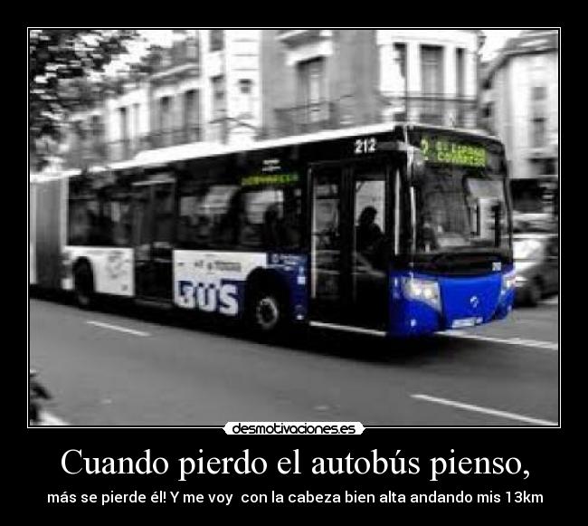 Cuando pierdo el autobús pienso, - más se pierde él! Y me voy  con la cabeza bien alta andando mis 13km