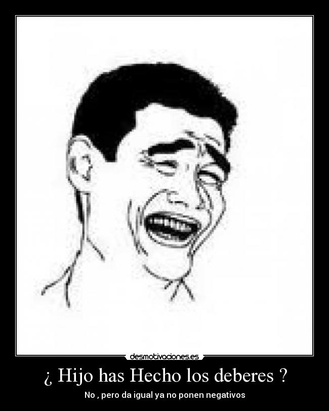 ¿ Hijo has Hecho los deberes ? - No , pero da igual ya no ponen negativos