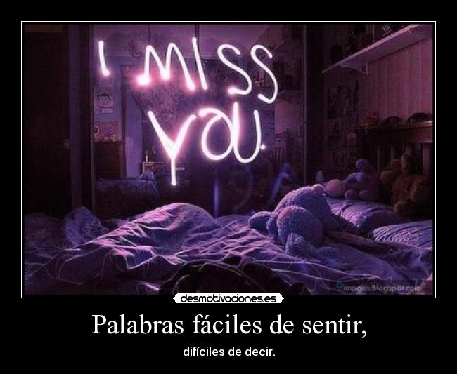 Palabras fáciles de sentir, - difíciles de decir.