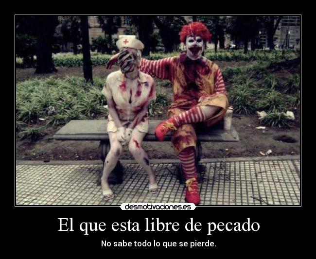 El que esta libre de pecado - No sabe todo lo que se pierde.