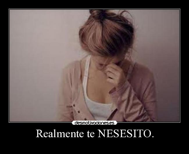 Realmente te NESESITO. -