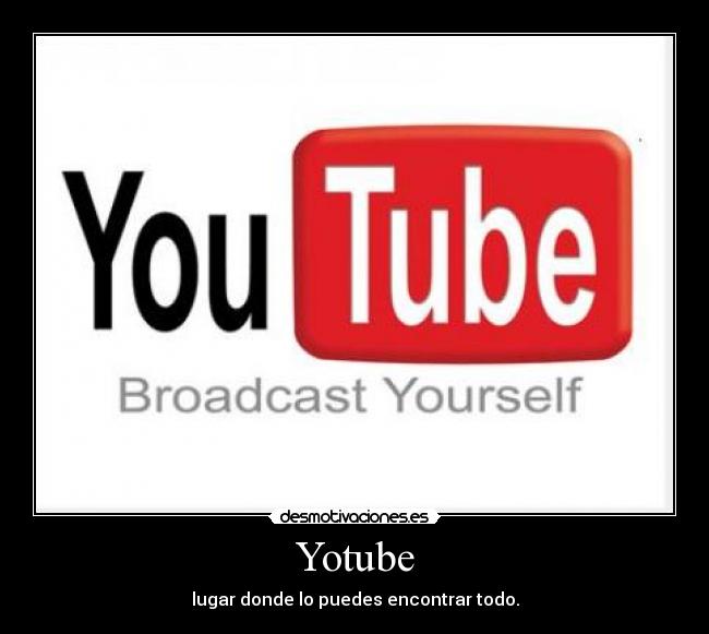 Yotube - lugar donde lo puedes encontrar todo.