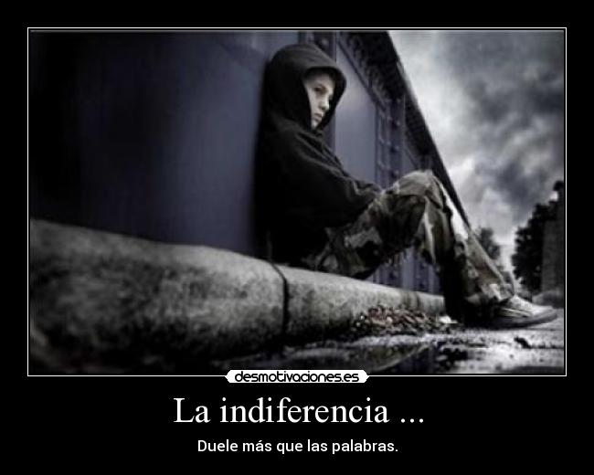 La indiferencia ... - Duele más que las palabras.