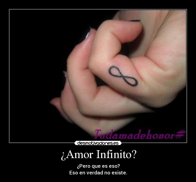 ¿Amor Infinito? - ¿Pero que es eso?
Eso en verdad no existe.