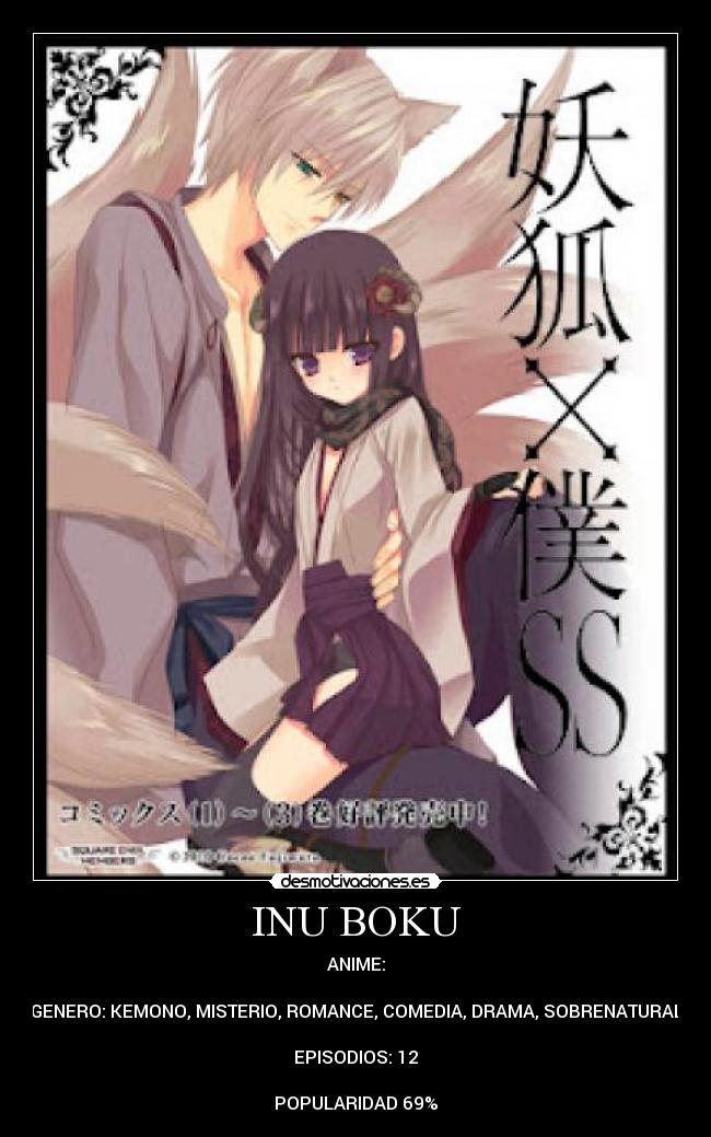INU BOKU - ANIME:

GENERO: KEMONO, MISTERIO, ROMANCE, COMEDIA, DRAMA, SOBRENATURAL

EPISODIOS: 12

POPULARIDAD 69%