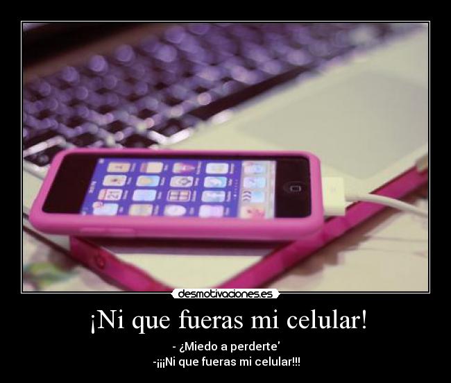 ¡Ni que fueras mi celular! -