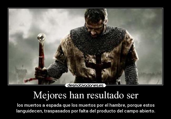 Mejores han resultado ser - los muertos a espada que los muertos por el hambre, porque estos
languidecen, traspasados por falta del producto del campo abierto.