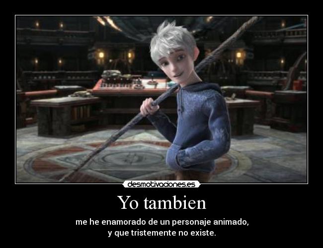 Yo tambien - me he enamorado de un personaje animado,
y que tristemente no existe.