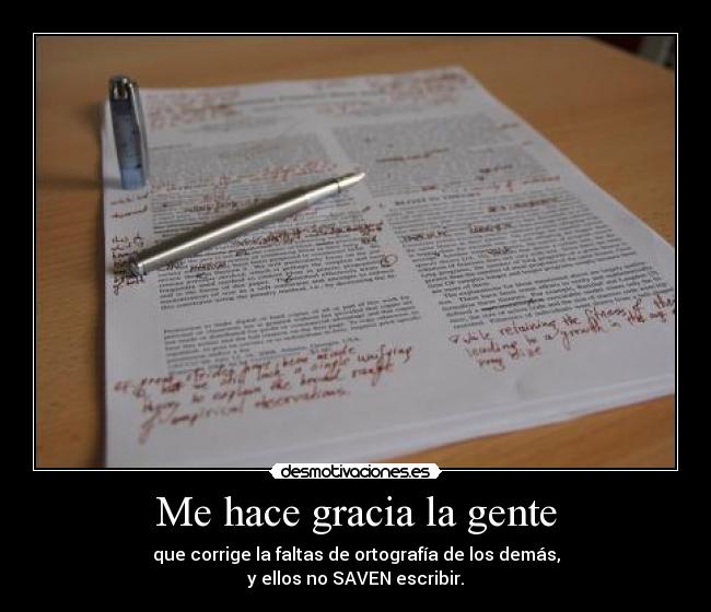 Me hace gracia la gente - que corrige la faltas de ortografía de los demás,
y ellos no SAVEN escribir.