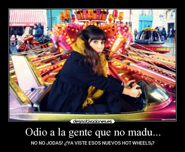 Odio a la gente que no madu... - NO NO JODAS! ¿!YA VISTE ESOS NUEVOS HOT WHEELS¡?