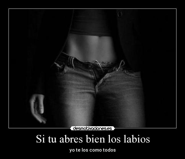 Si tu abres bien los labios -