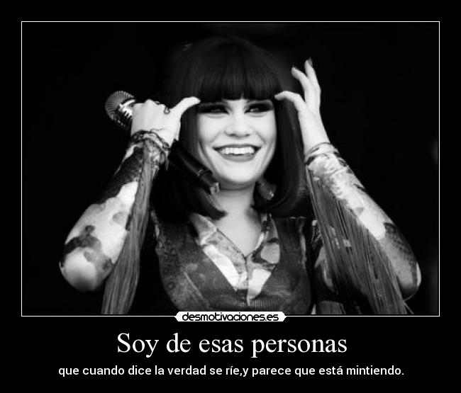 Soy de esas personas - que cuando dice la verdad se ríe,y parece que está mintiendo.