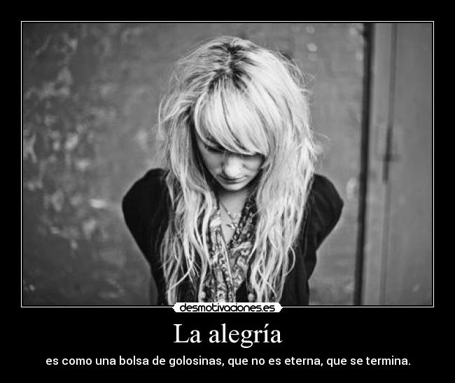 La alegría - es como una bolsa de golosinas, que no es eterna, que se termina.